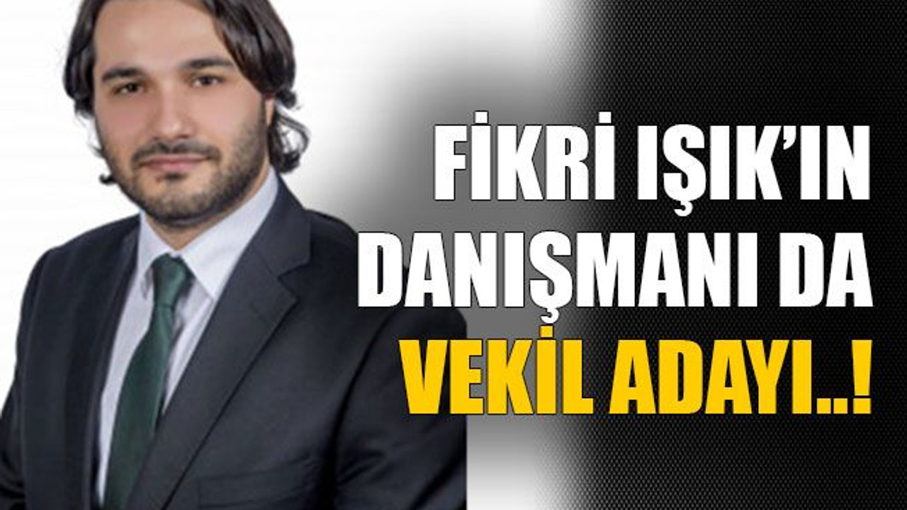 Fikri Işık’ın danışmanı da vekil adayı..!