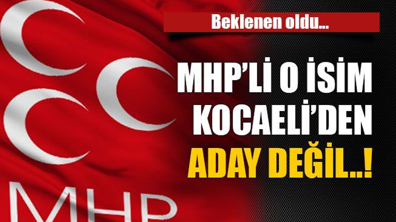 Beklenen oldu… MHP’li o isim Kocaeli’den aday değil..!
