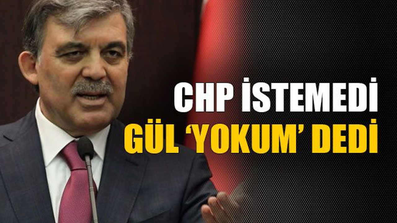 CHP istemedi Gül yokum dedi