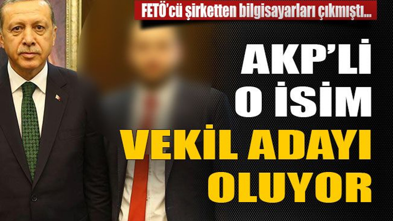 AKP’li o isim vekil adayı oluyor