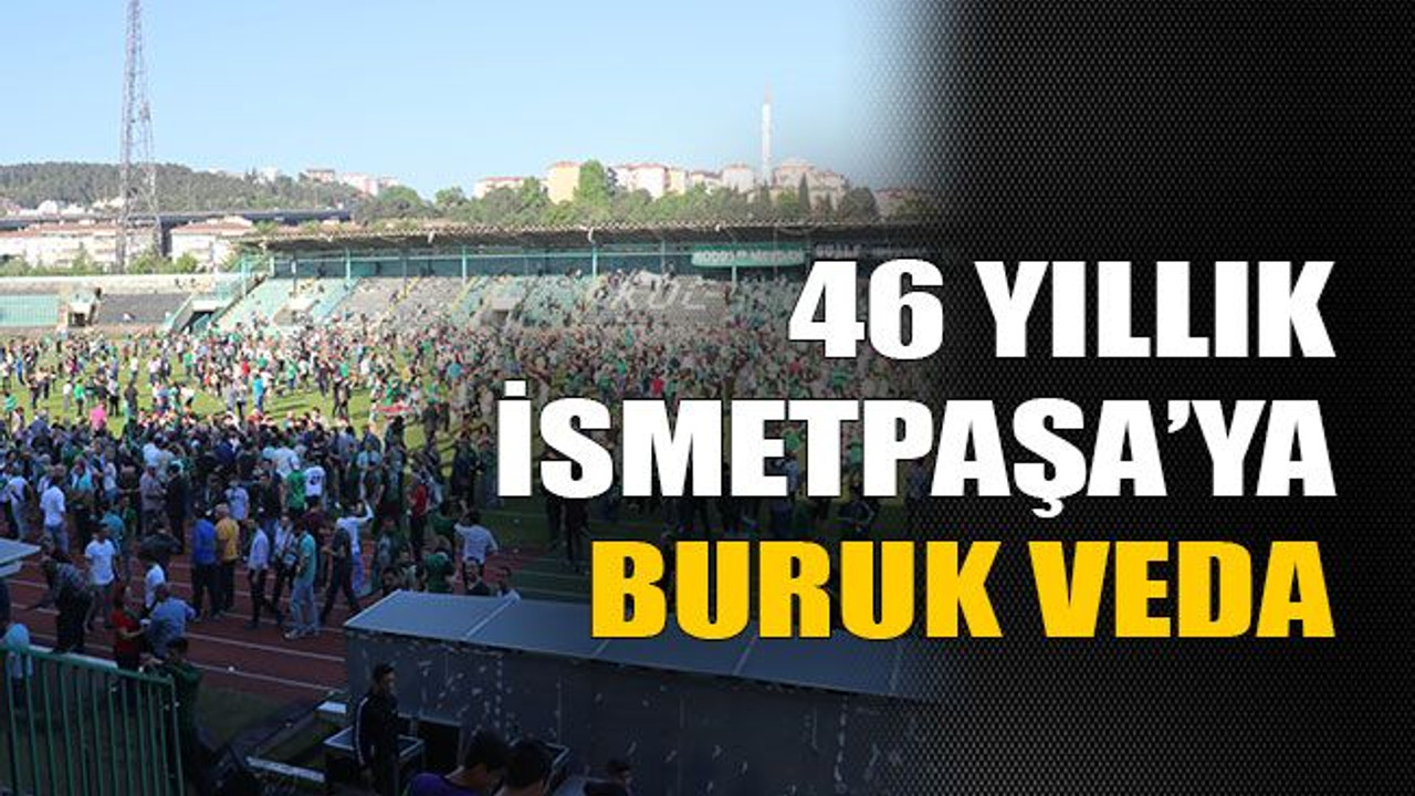 46 yıllık İsmetpaşa’ya buruk veda