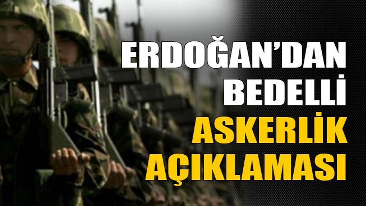 Erdoğan’dan bedelli askerlik açıklaması