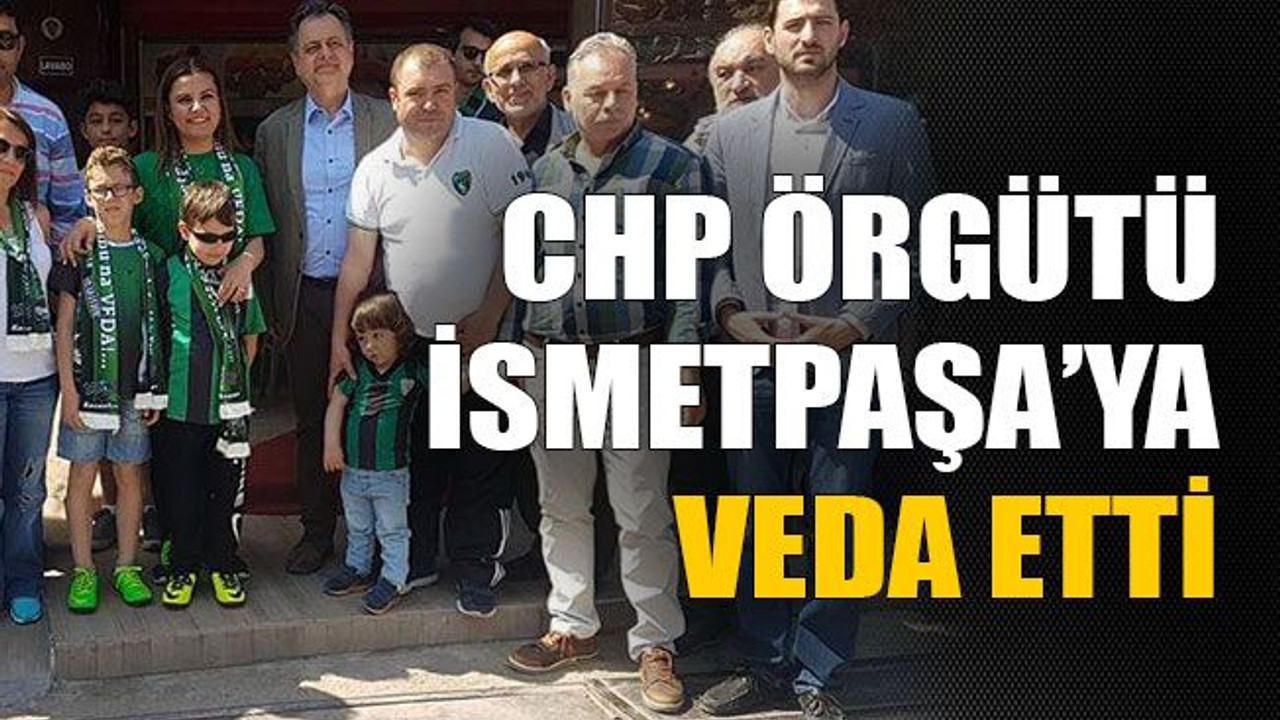 CHP örgütü İsmetpaşa’ya veda etti