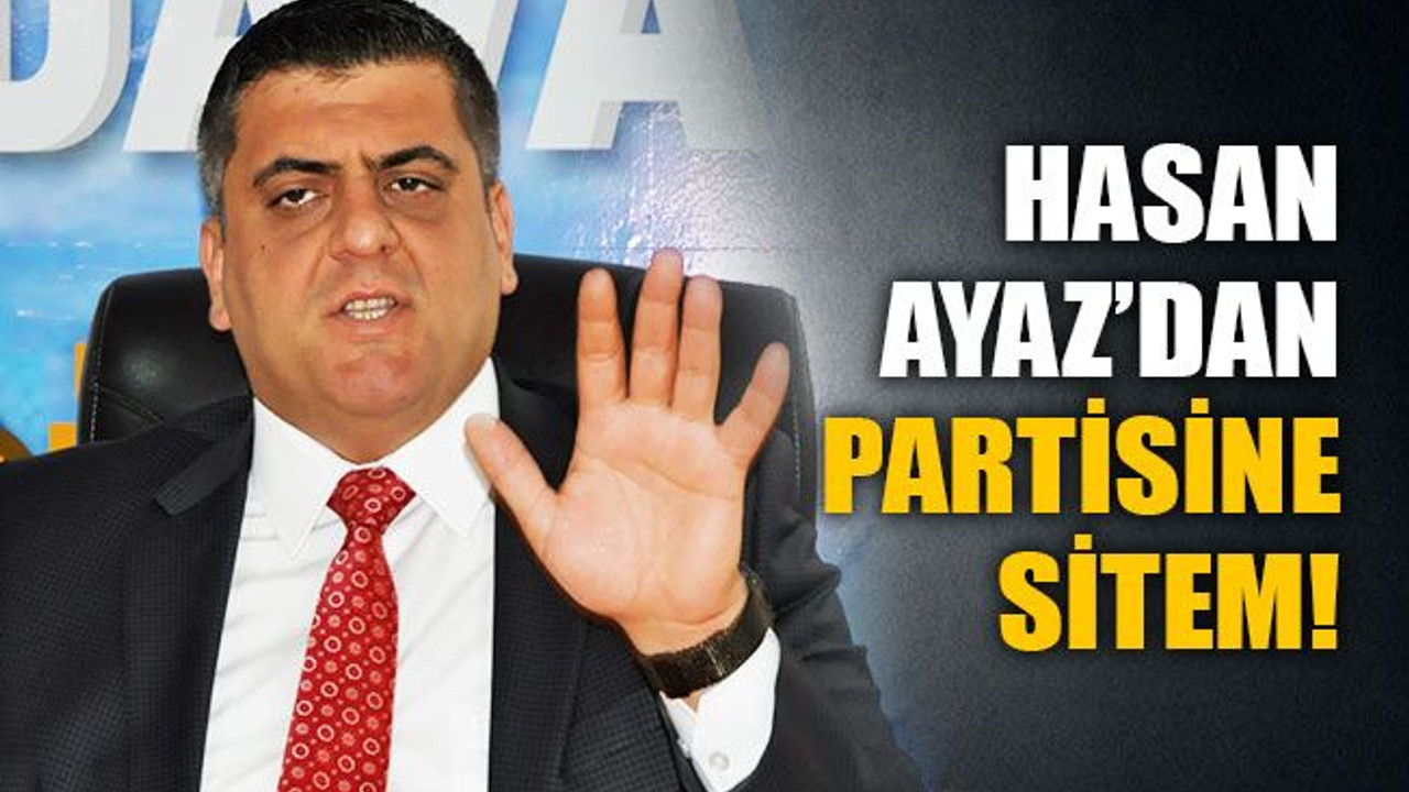Hasan Ayaz’dan partisine sitem!