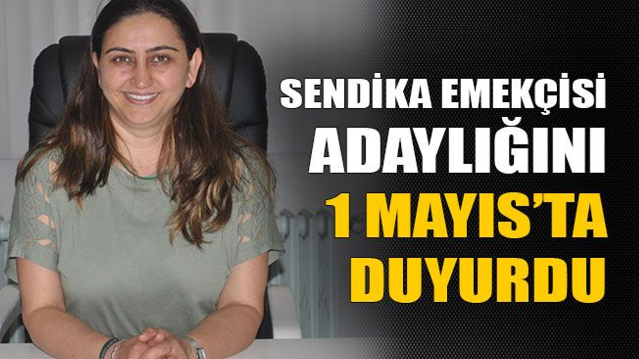 Sendika emekçisi adaylığını 1 Mayıs’ta duyurdu