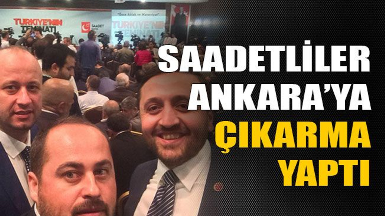 Saadetliler Ankara’ya çıkarma yaptı