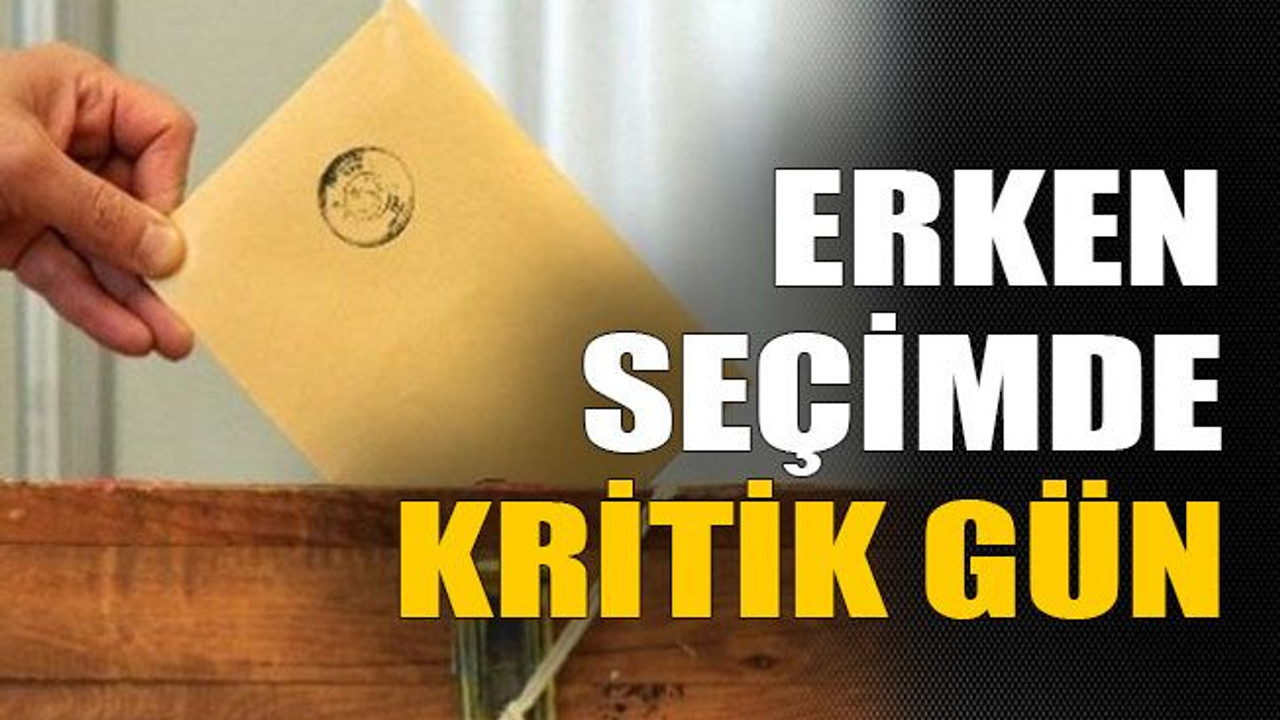 Erken seçimde kritik gün