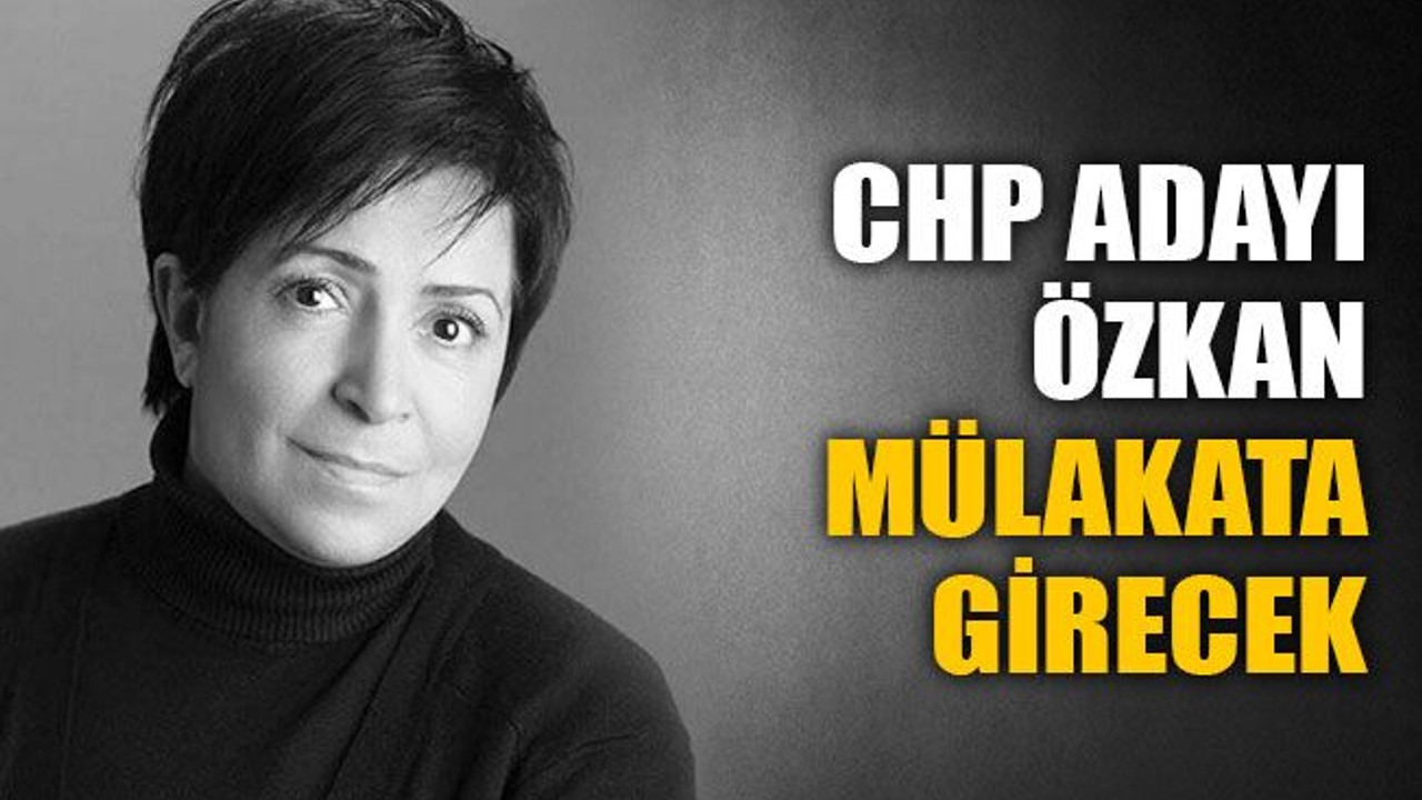 CHP adayı Özkan mülakata girecek