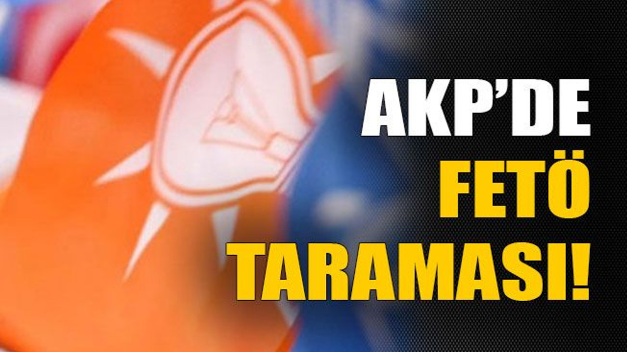 AKP’de FETÖ taraması!