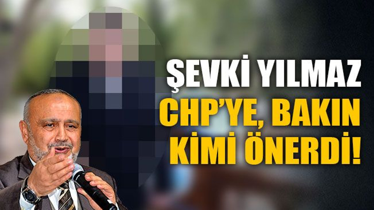 Şevki Yılmaz, CHP’ye bakın kimi önerdi!