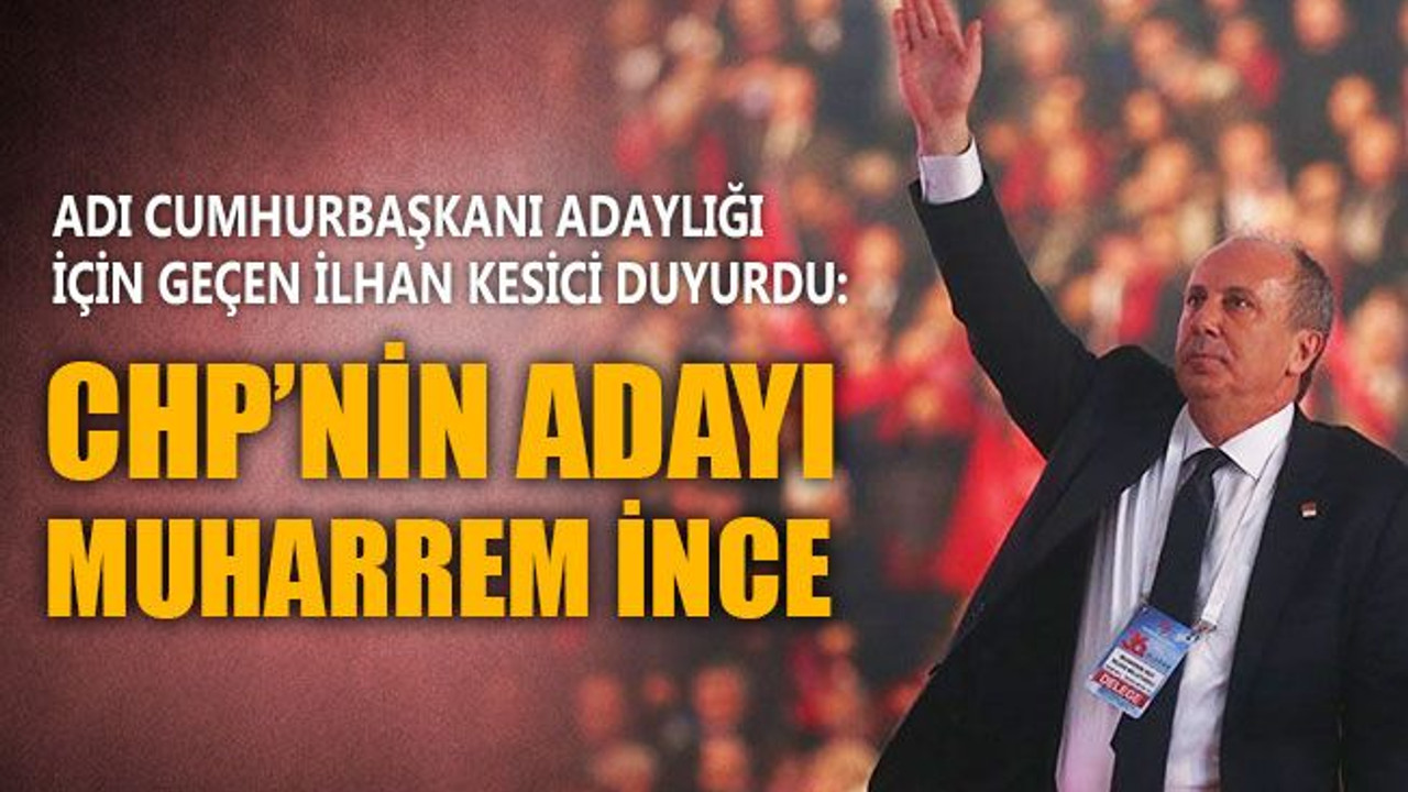 CHP’li İlhan Kesici, partisinin Cumhurbaşkanı adayını açıkladı!