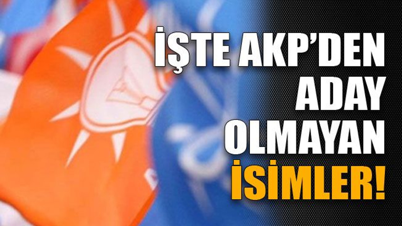 İşte AKP’den aday olmayan isimler!