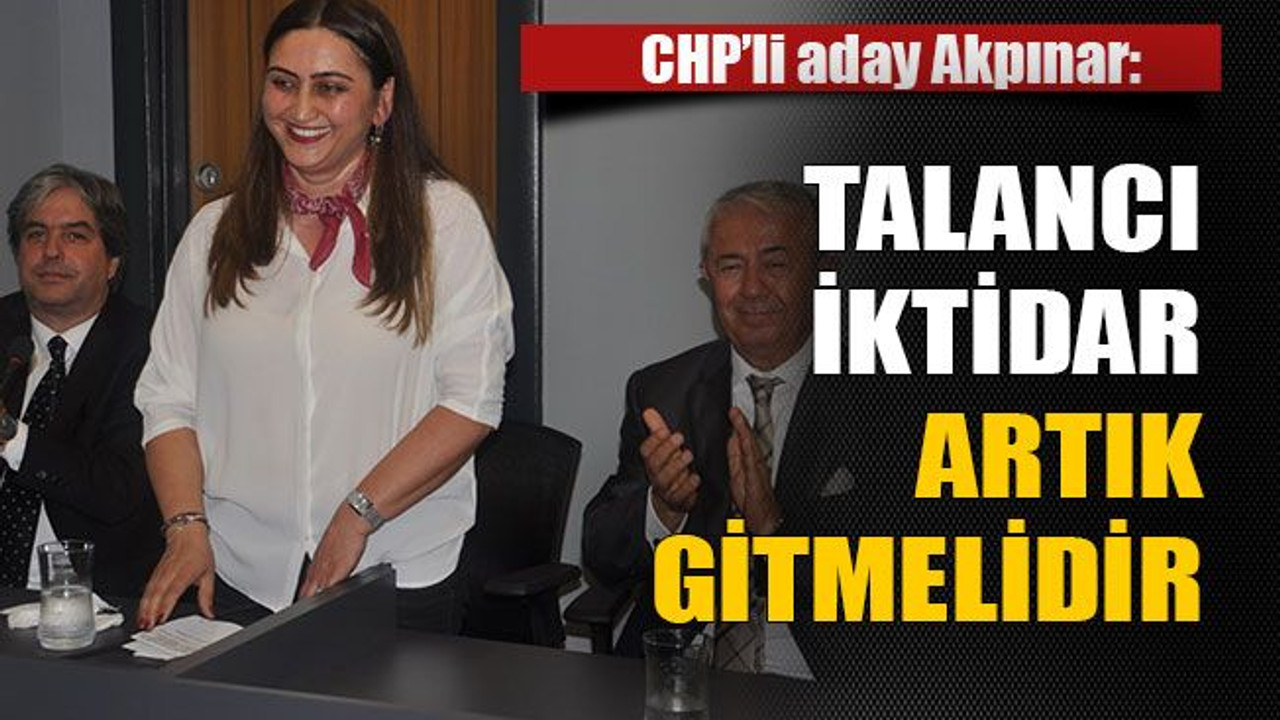 CHP’li aday Akpınar: Talancı iktidar artık gitmelidir