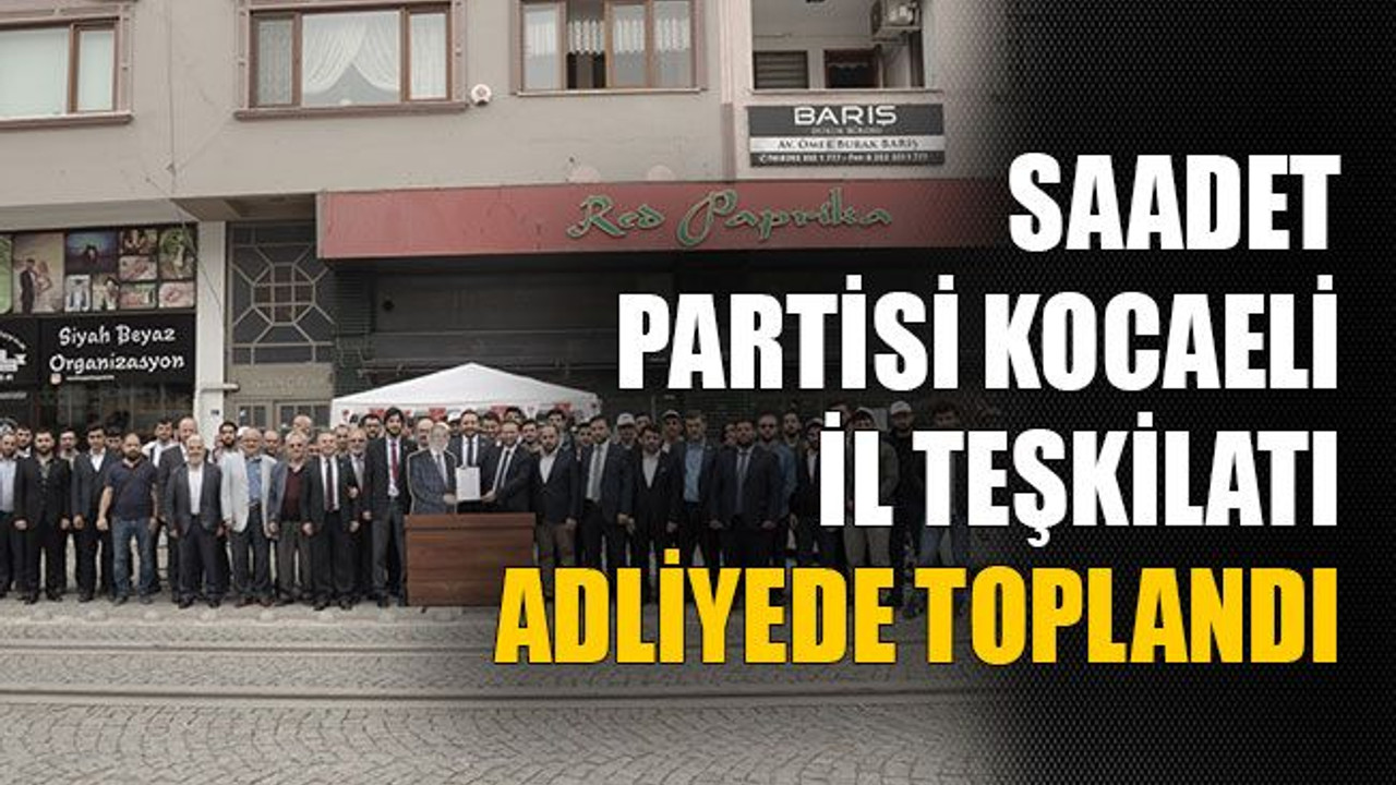 Saadet Partisi Kocaeli İl Teşkilatı adliyede toplandı