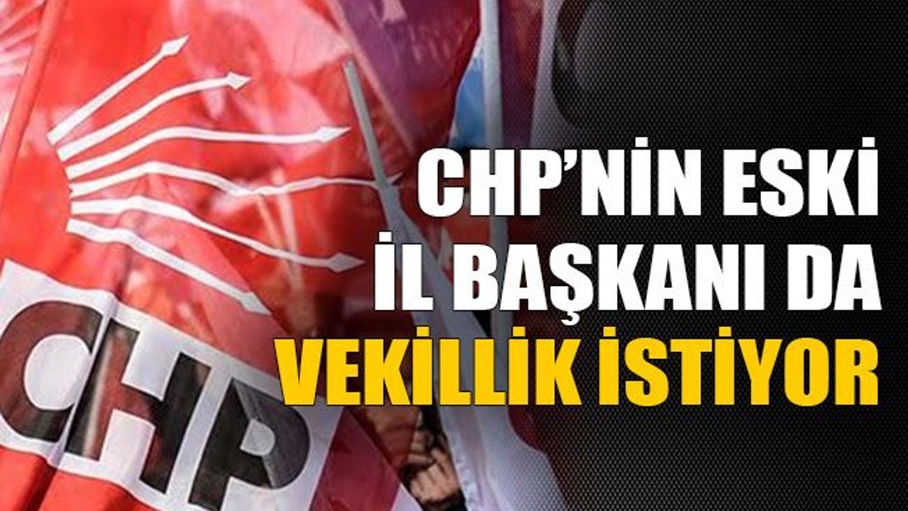 CHP’nin eski il başkanı da vekillik istiyor