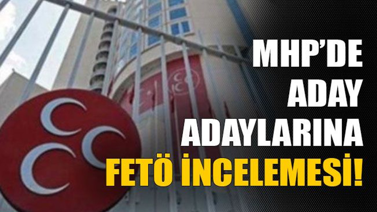 MHP’de aday adaylarına FETÖ incelemesi!
