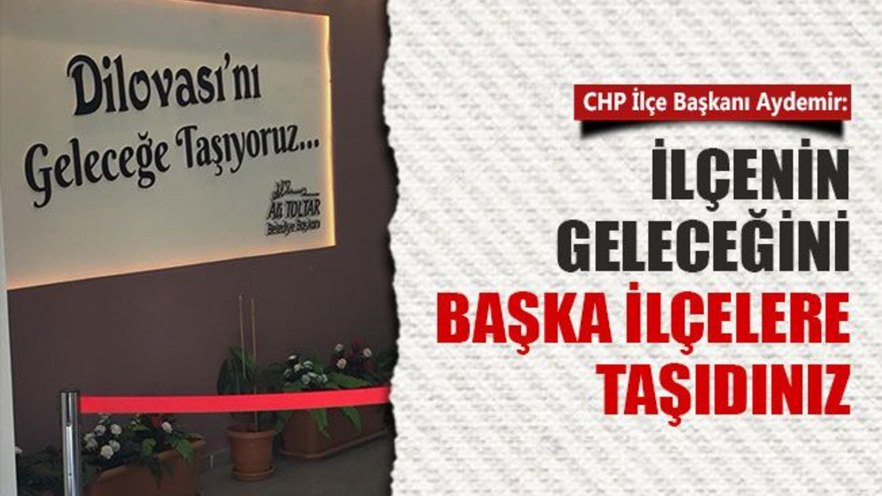 CHP İlçe Başkanı Aydemir: Dilovası'nın geleceğini başka ilçelere taşıdınız!