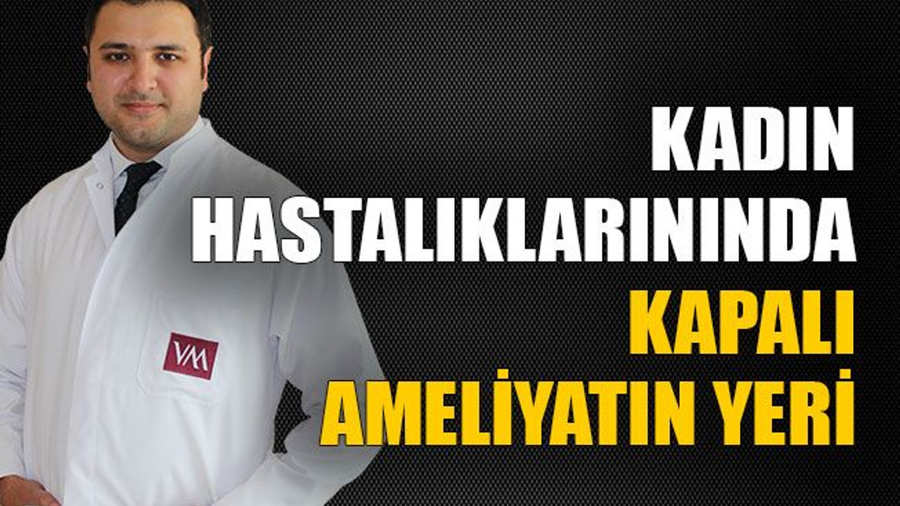 Kadın hastalıklarınında kapalı ameliyatın yeri