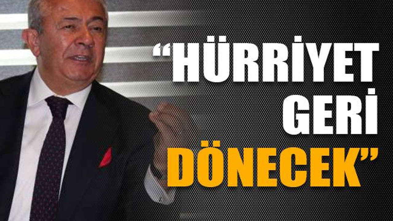 “Hürriyet geri dönecek”