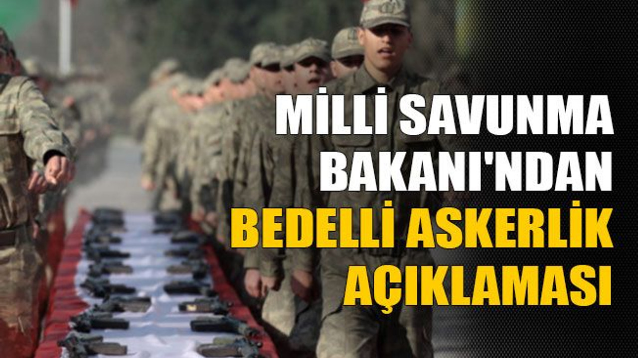 Milli Savunma Bakanı'ndan bedelli askerlik açıklaması