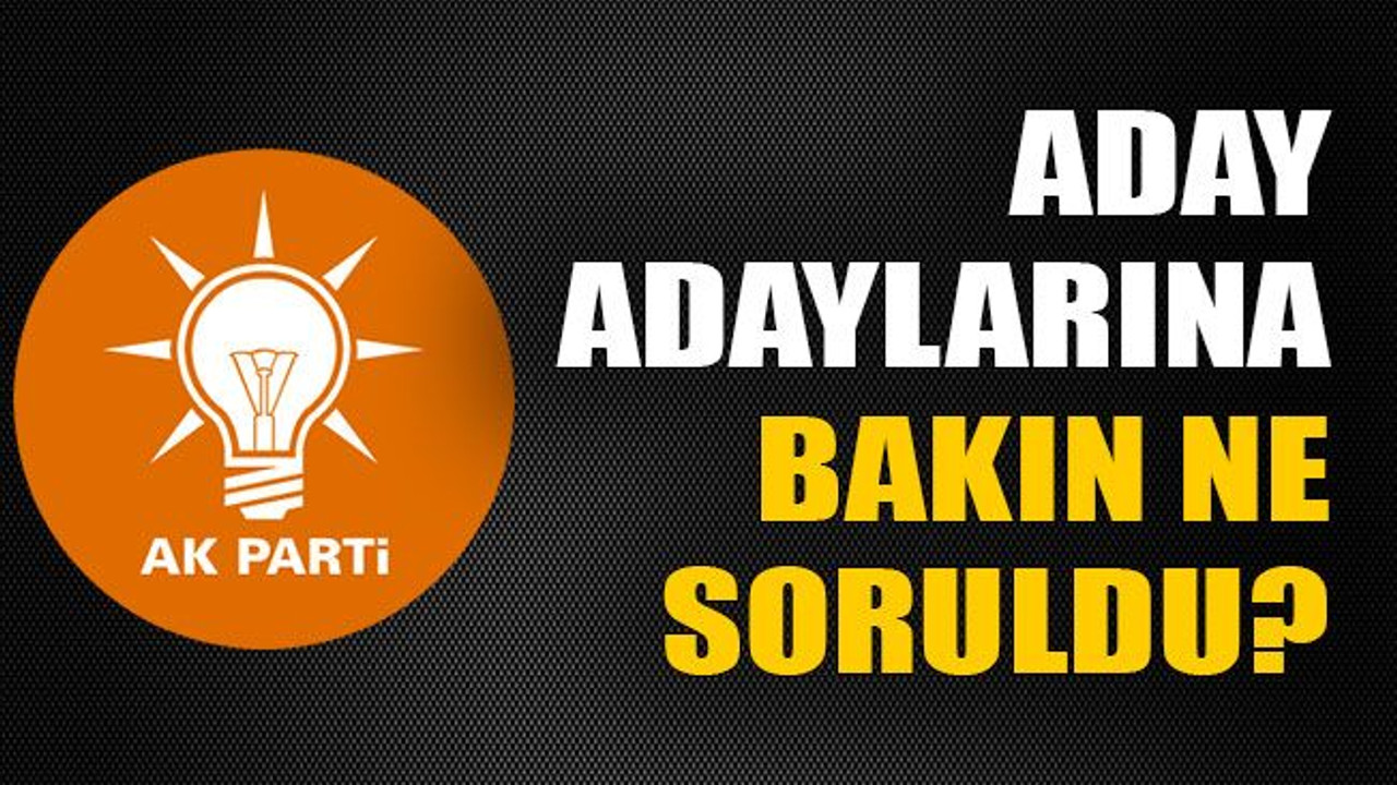 Aday adaylarına bakın ne soruldu?