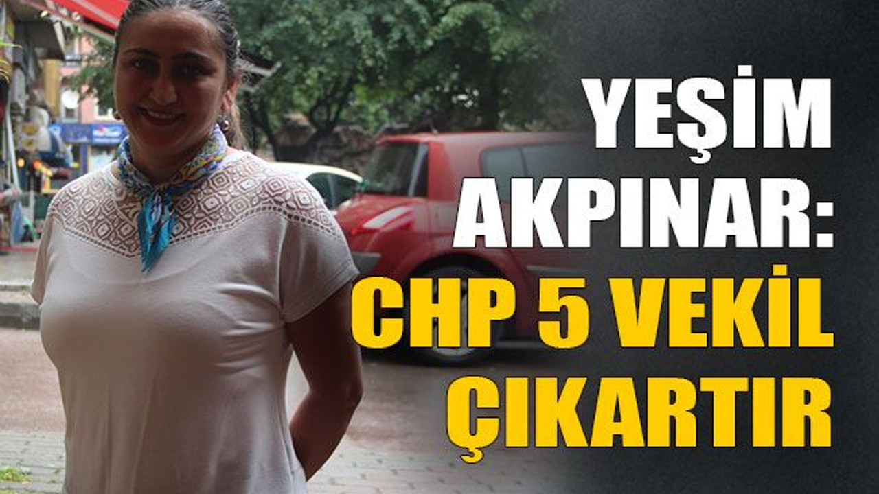 Yeşim Akpınar: CHP 5 vekil çıkartır