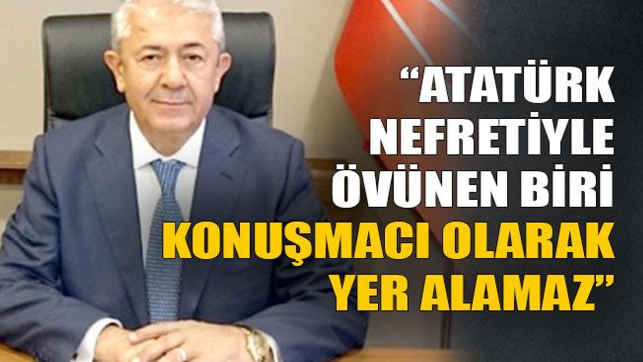 Sarıbay; “Atatürk nefretiyle övünen biri Konuşmacı olarak yer alamaz”