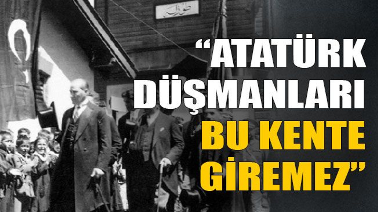 “Atatürk düşmanları bu kente giremez”