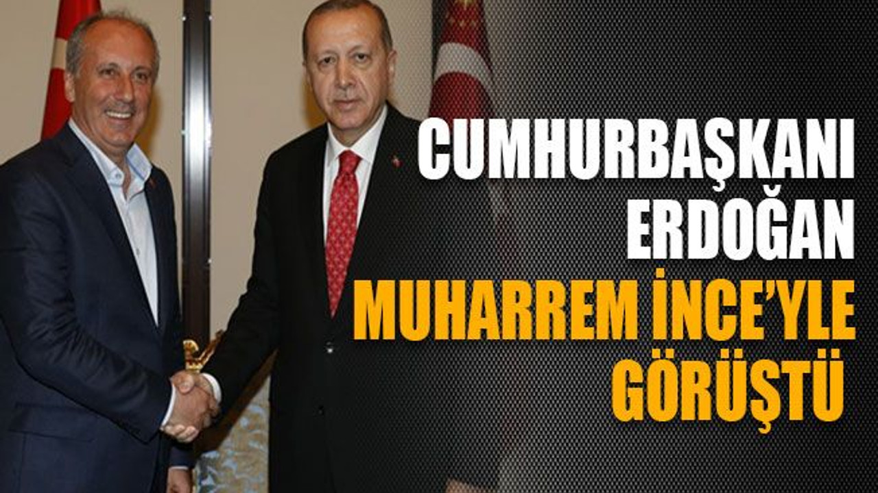 Cumhurbaşkanı Erdoğan, Muharrem İnce’yle görüştü