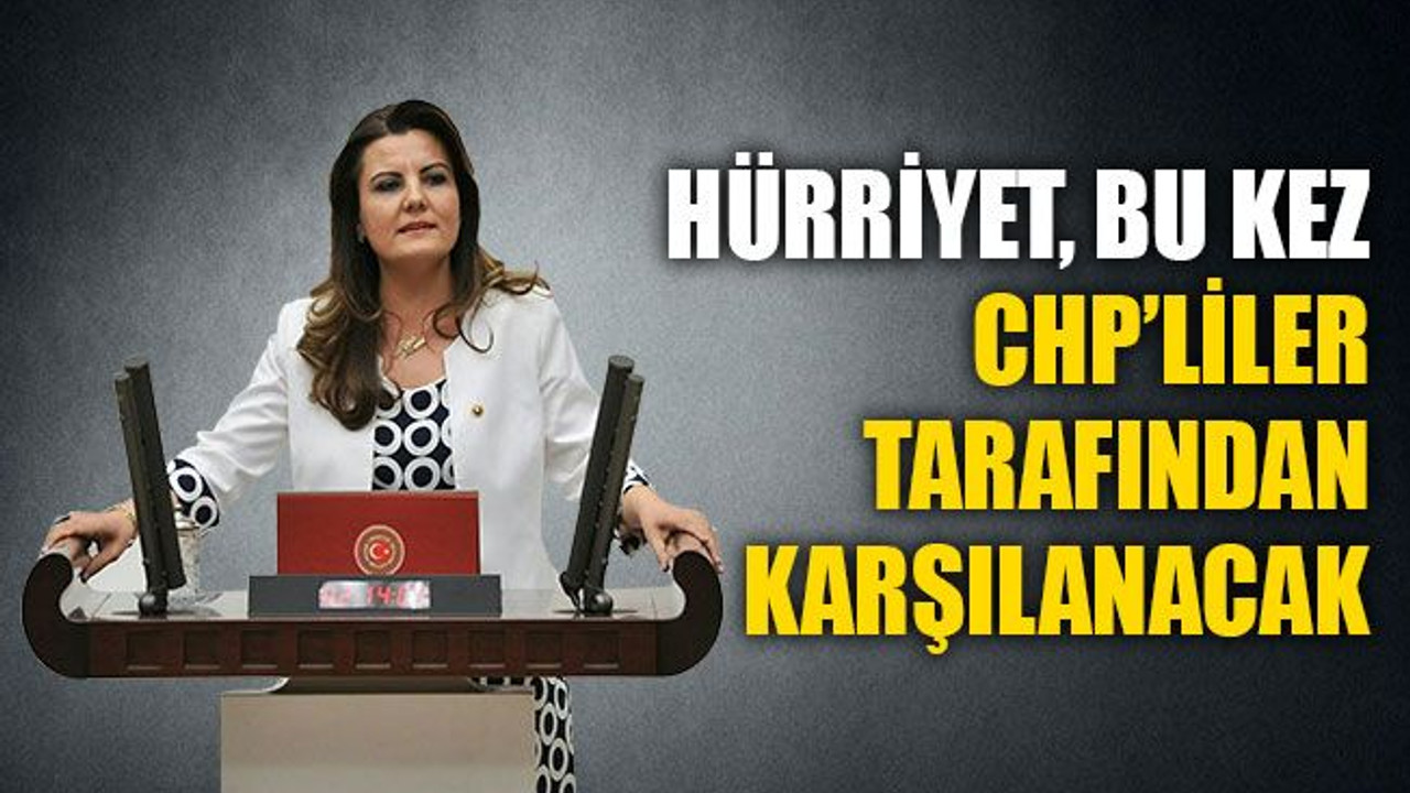 Hürriyet, bu kez CHP’liler tarafından karşılanacak