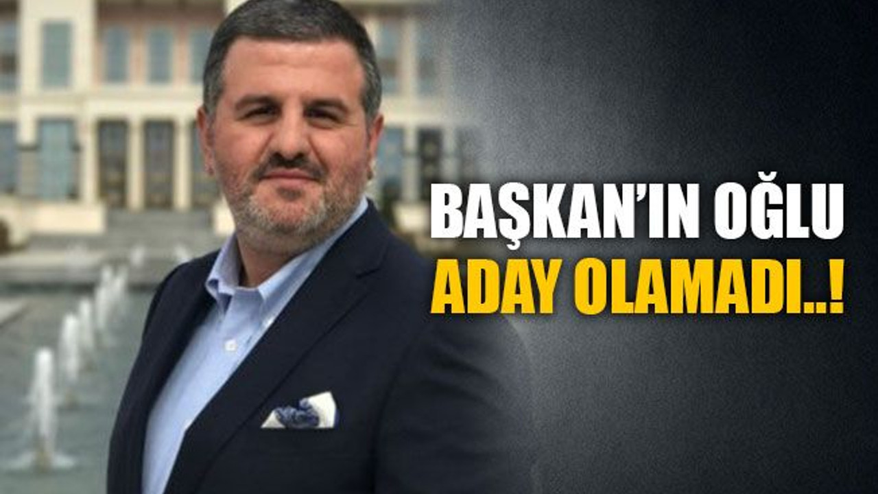 Başkan’ın oğlu aday olamadı..!