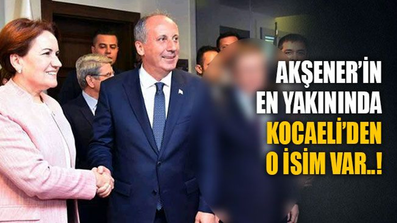 Akşener’in en yakınında Kocaeli’den o isim var..!