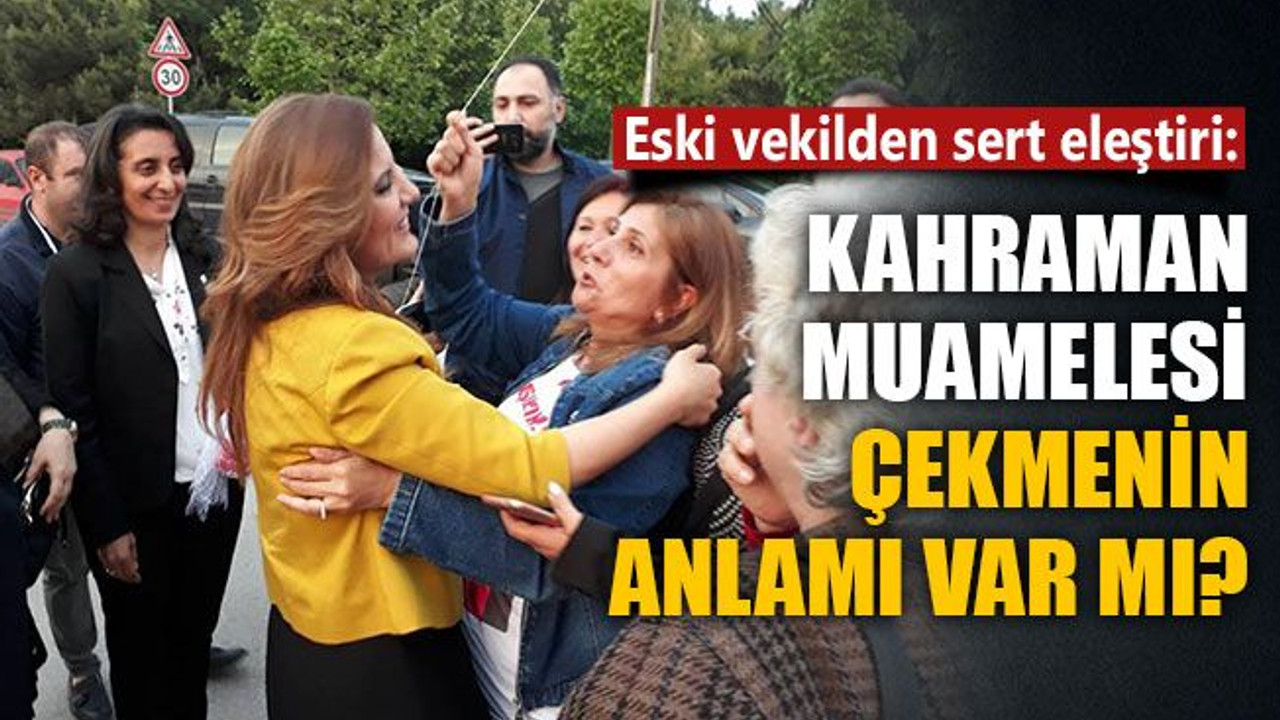 Eski vekilden sert eleştiri: Kahraman muamelesi çekmenin anlamı var mı?