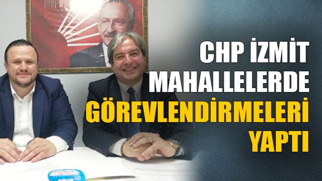 CHP İzmit mahallelerde görevlendirmeleri yaptı