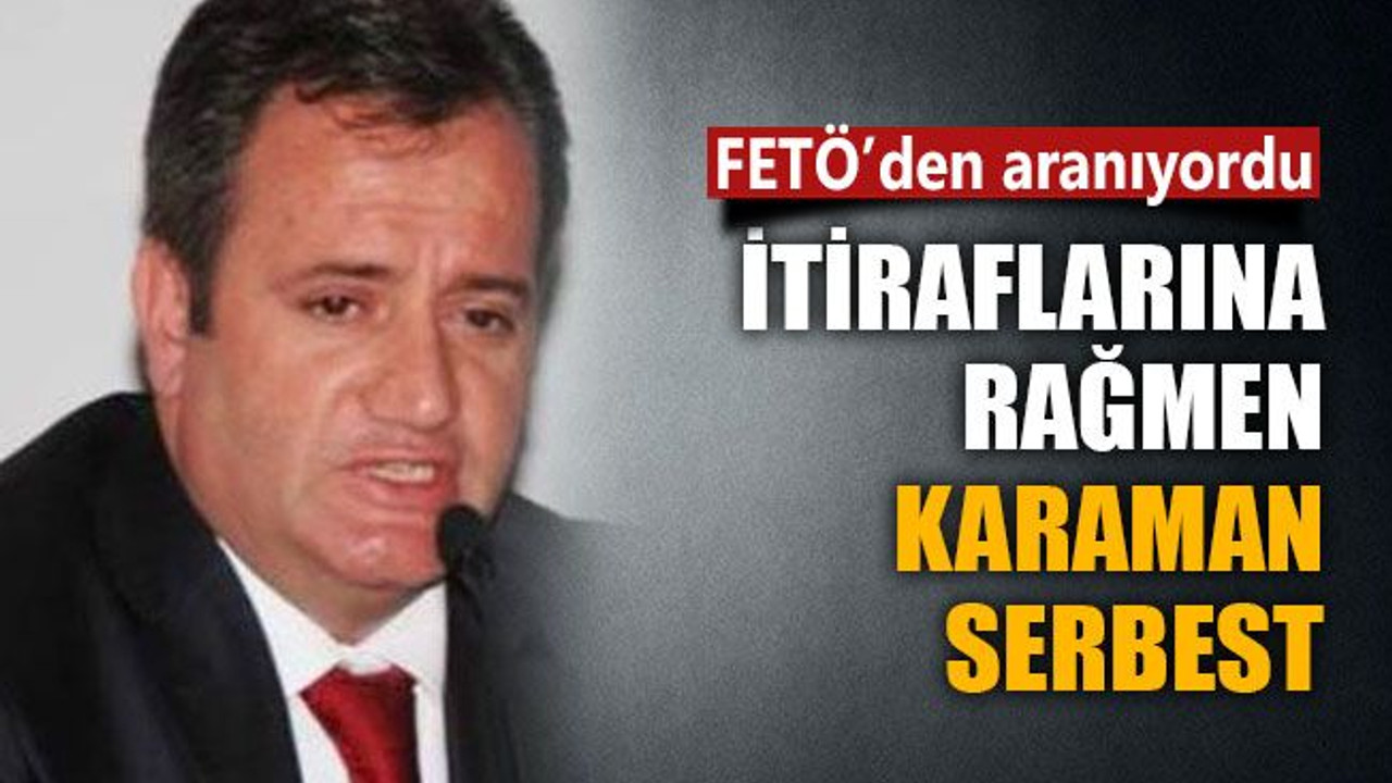 Tüm itiraflarına rağmen Karaman, serbest kaldı