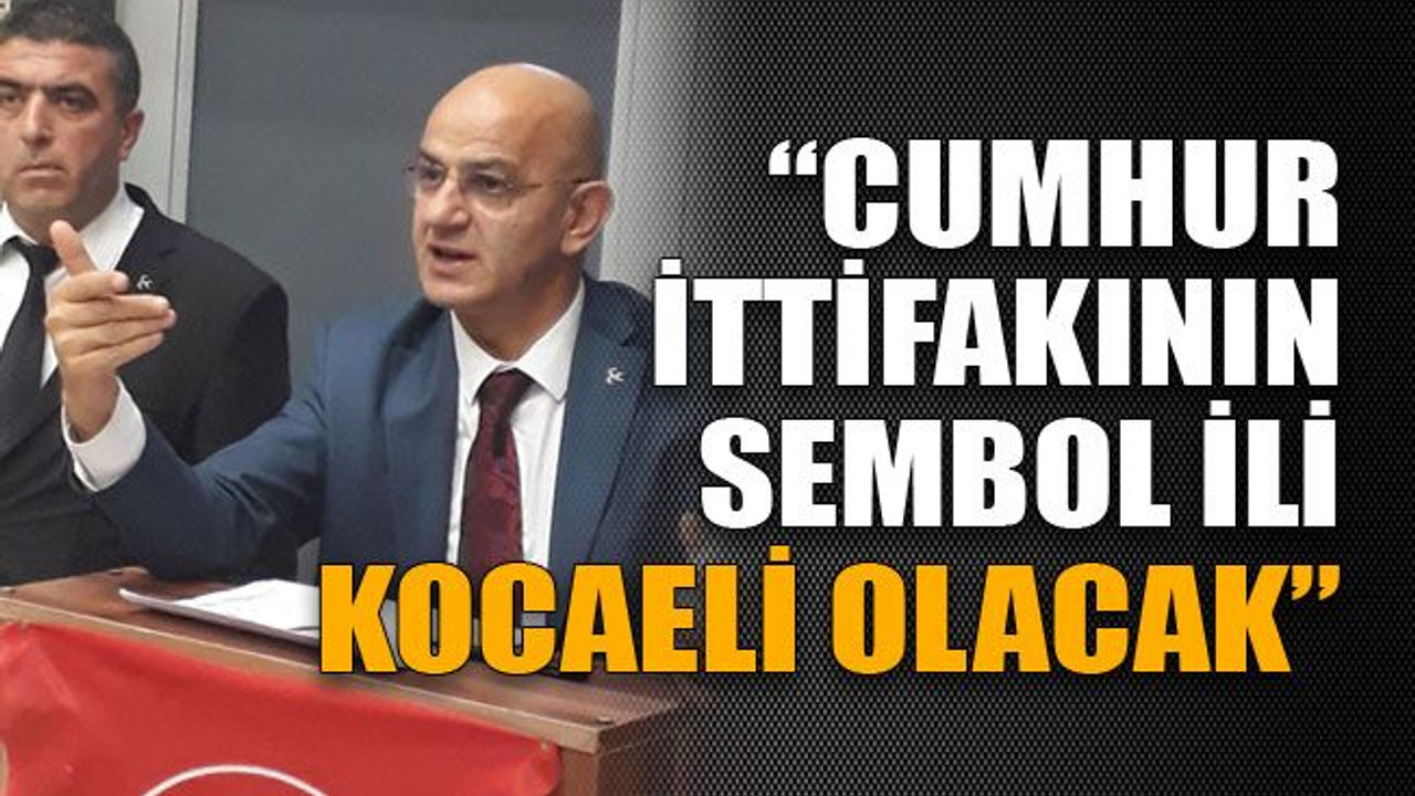“Cumhur ittifakının sembol ili Kocaeli olacak”