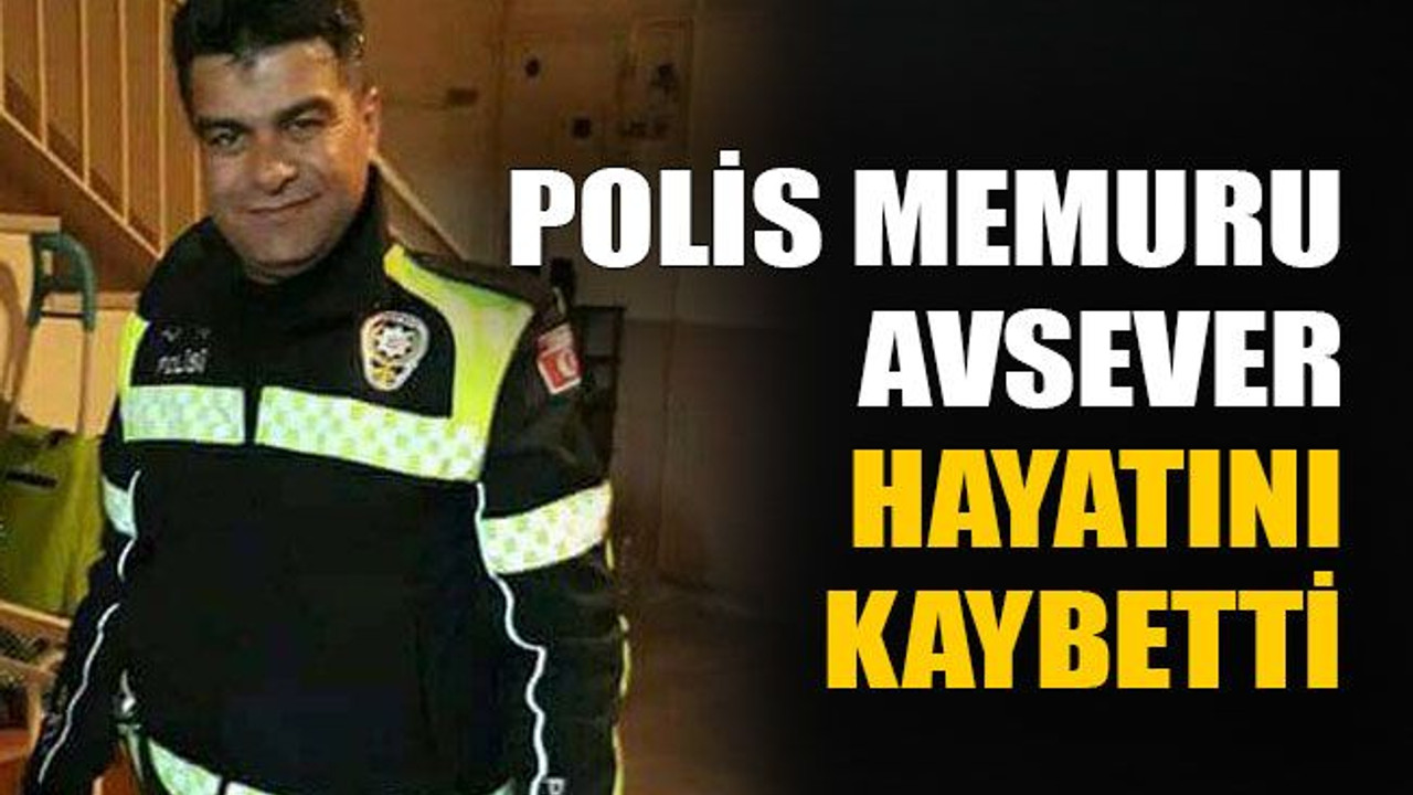 Polis memuru Avsever hayatını kaybetti