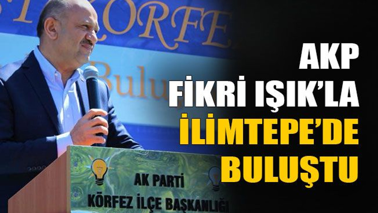 AKP Fikri Işık’la İlimtepe’de buluştu