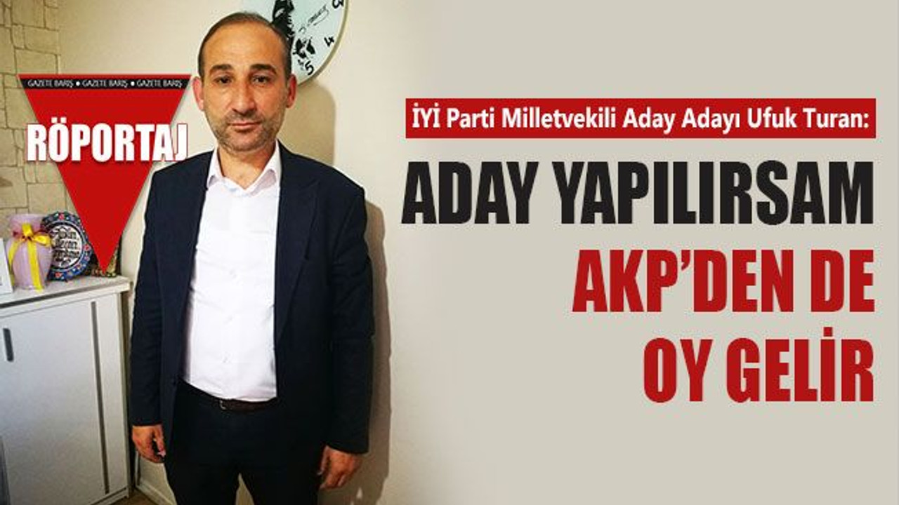 İYİ Partili Ufuk Turan: Aday yapılırsam AKP’den de oy gelir!