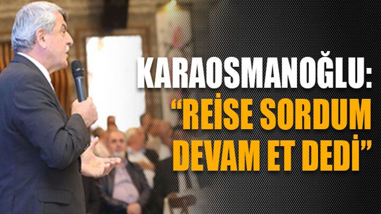 Karaosmanoğlu: “Reise sordum devam et dedi”