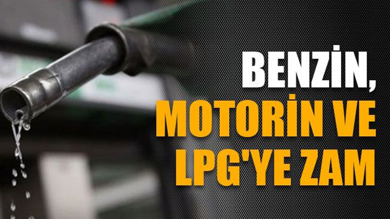 Benzin, motorin ve LPG'ye zam