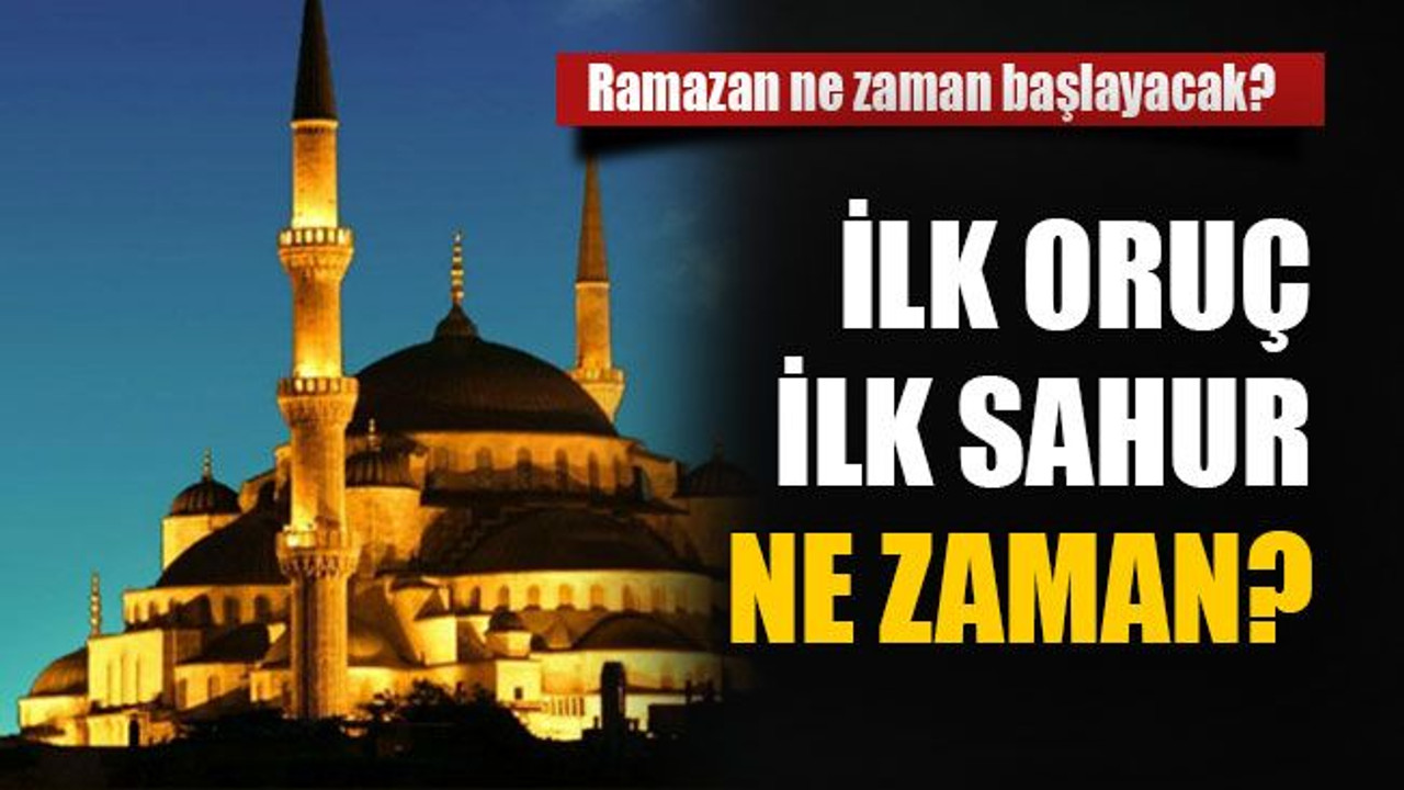 Ramazan ne zaman başlayacak? İlk oruç ilk sahur ne zaman?