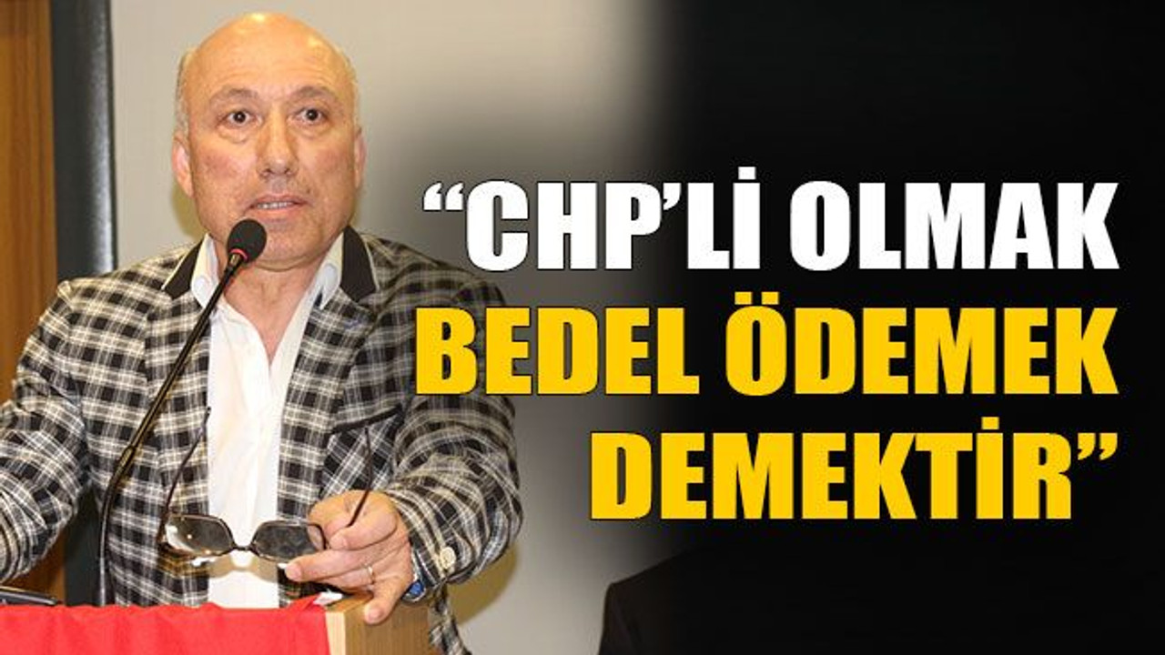 Acurman; “CHP’li olmak Bedel ödemek demektir”