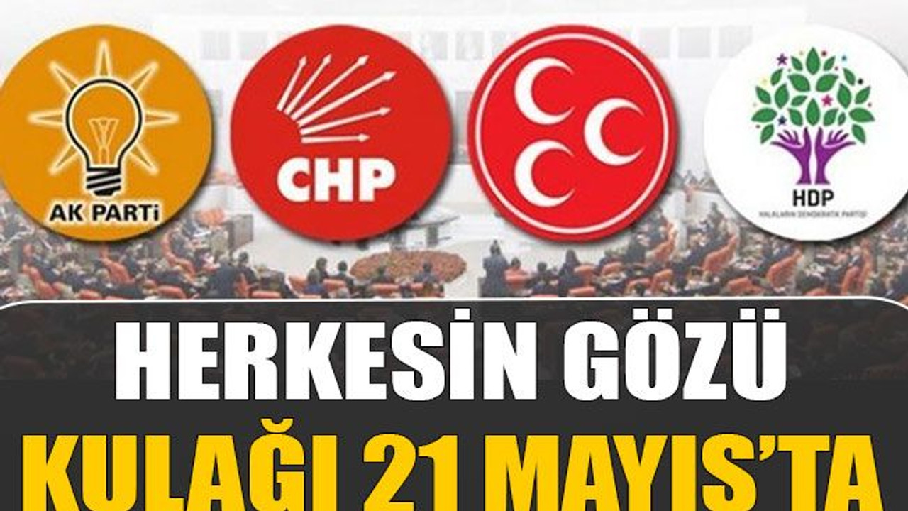 Herkesin gözü kulağı 21 Mayıs’ta