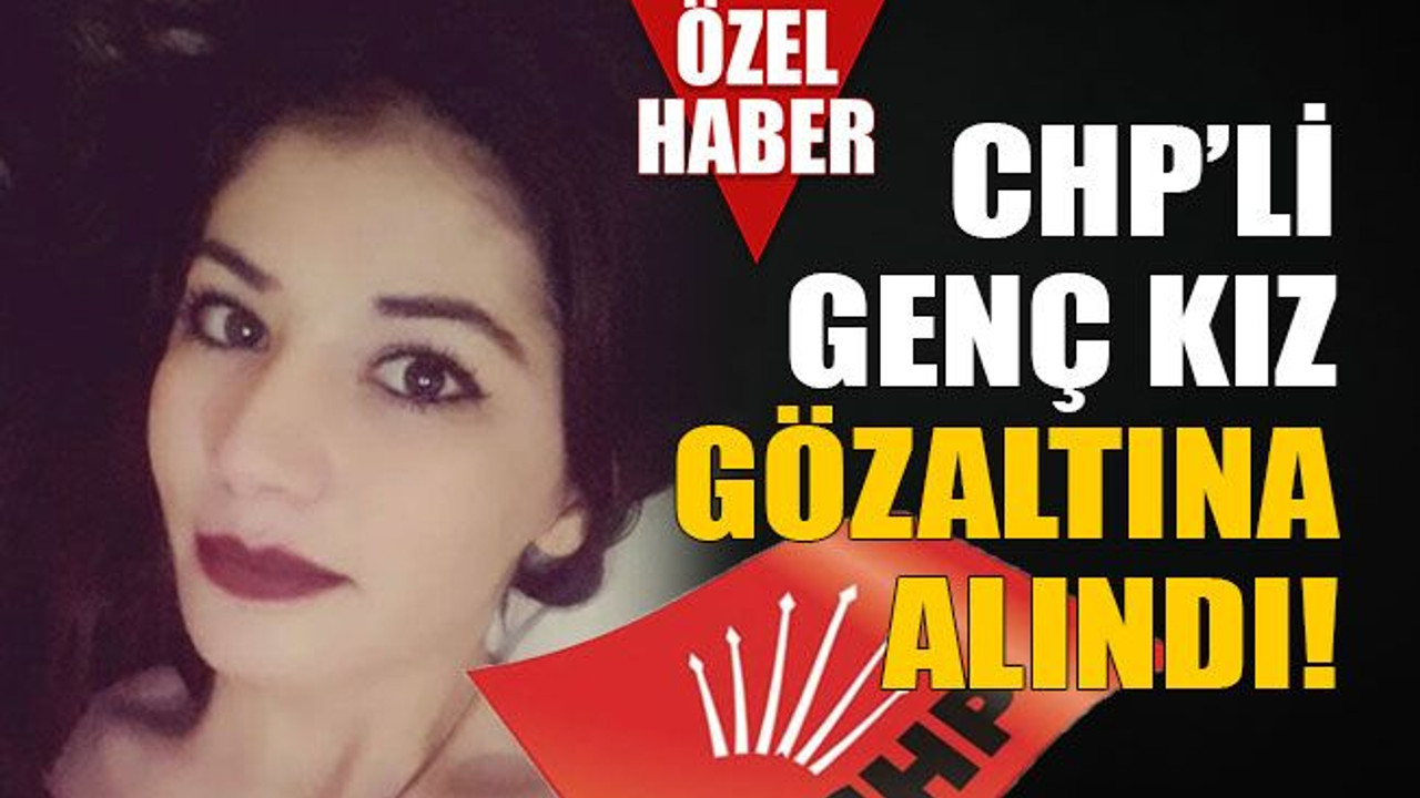 CHP’li genç kız gözaltına alındı!
