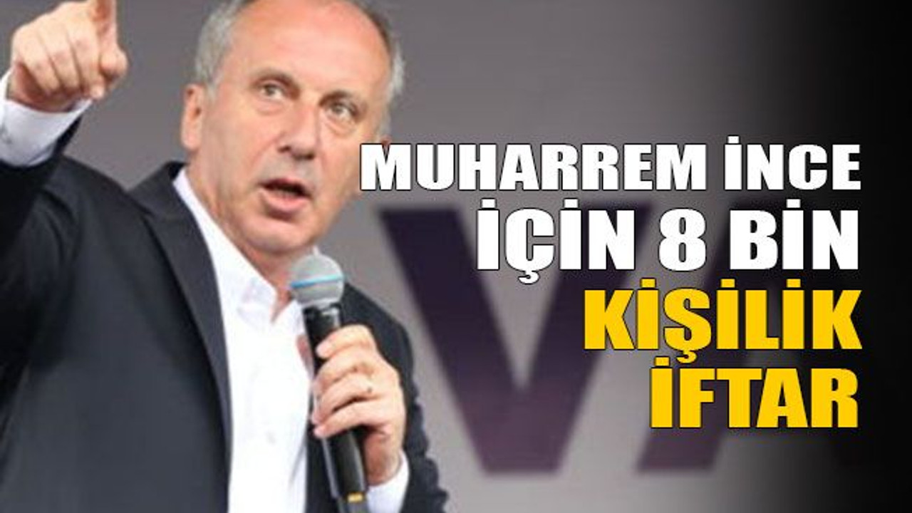 Muharrem İnce için 8 bin kişilik iftar