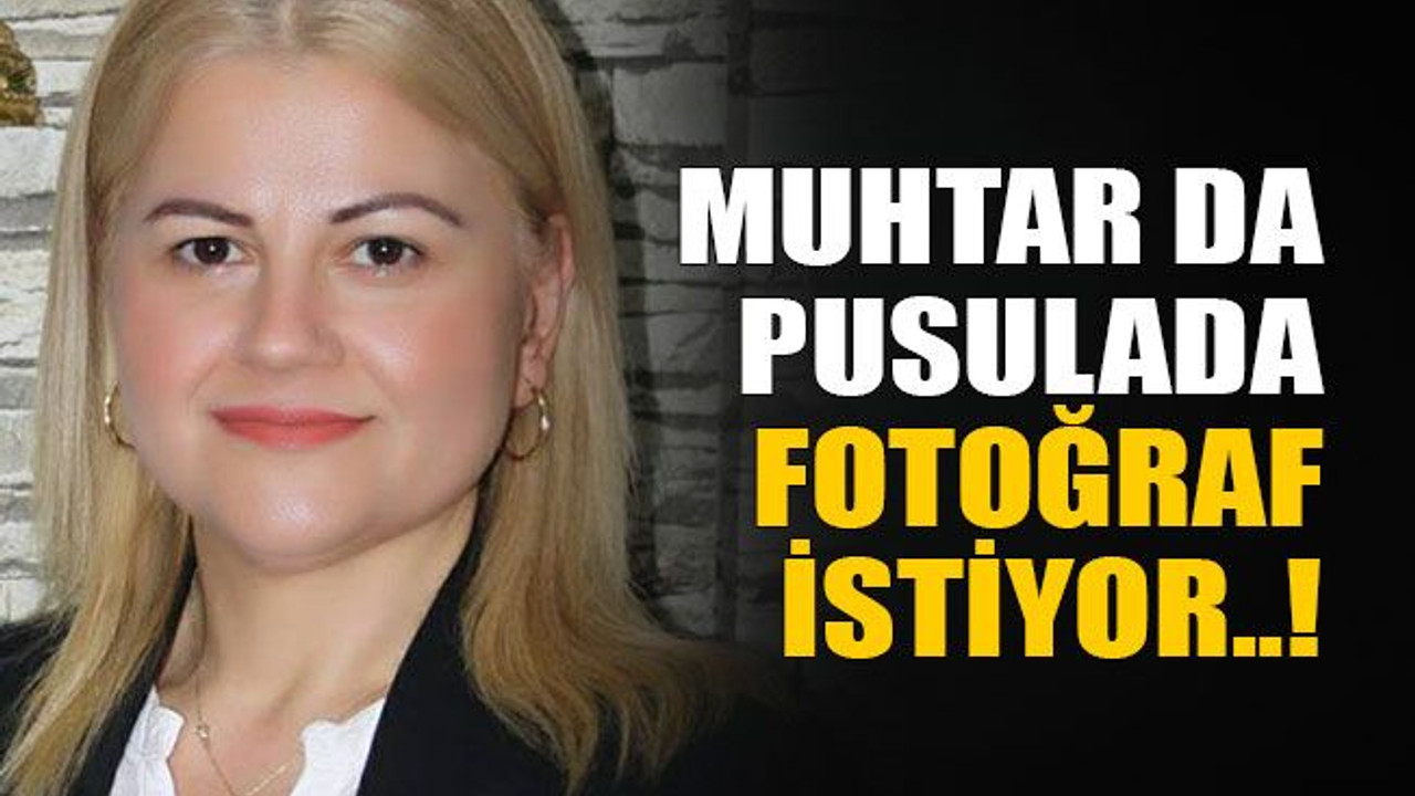 Muhtar da pusulada fotoğraf istiyor..!