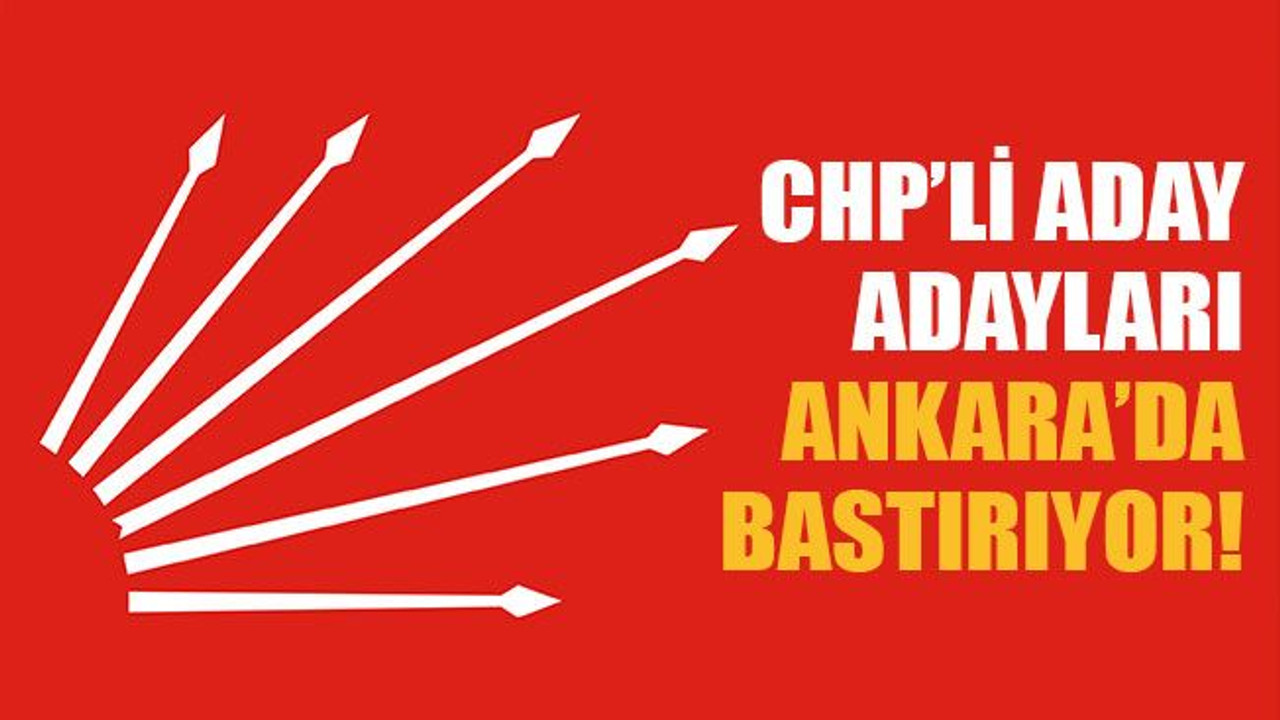 CHP’li aday adayları Ankara’da bastırıyor!