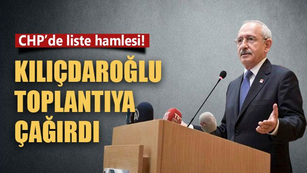 CHP’de liste hamlesi! Kılıçdaroğlu toplantıya çağırdı