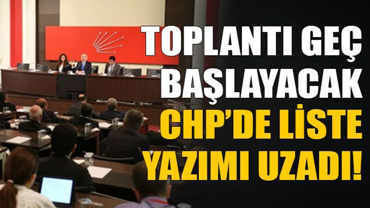 Toplantı geç başlayacak, CHP’de liste yazımı uzadı!